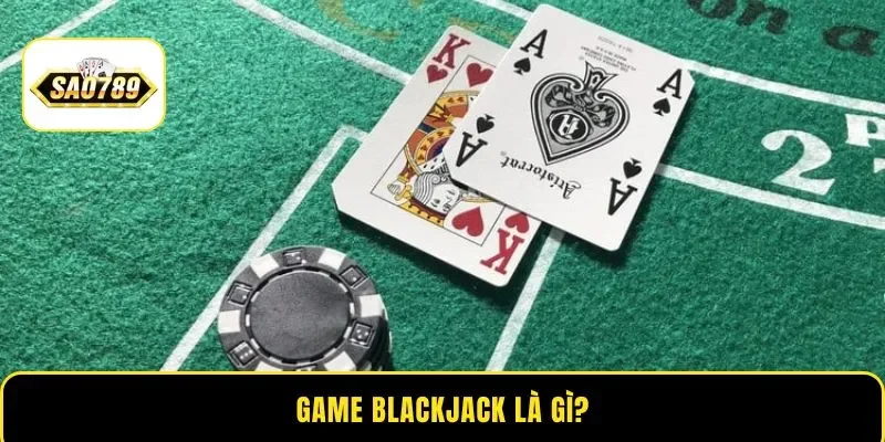 Game Blackjack là gì?