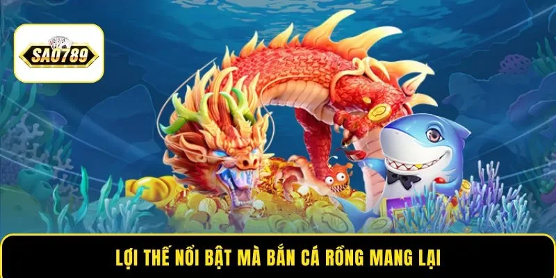 Lợi thế nổi bật mà bắn cá Rồng mang lại