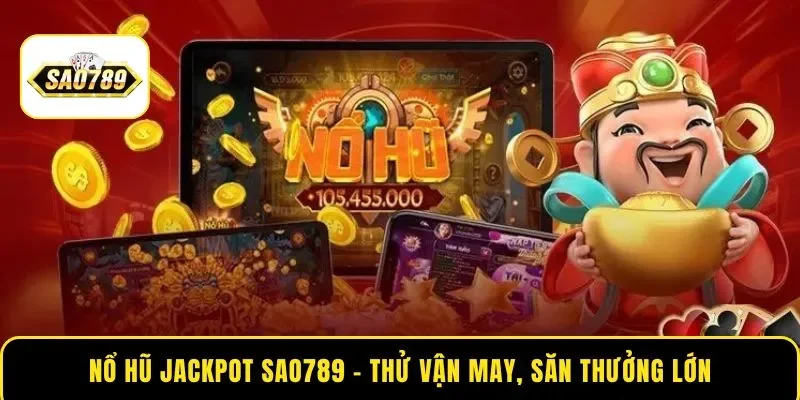 Nổ Hũ Jackpot SAO789 – Thử Vận May, Săn Thưởng Khủng