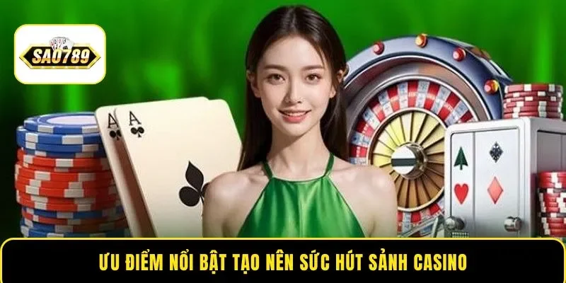 Ưu điểm nổi bật tạo nên sức hút sảnh Casino