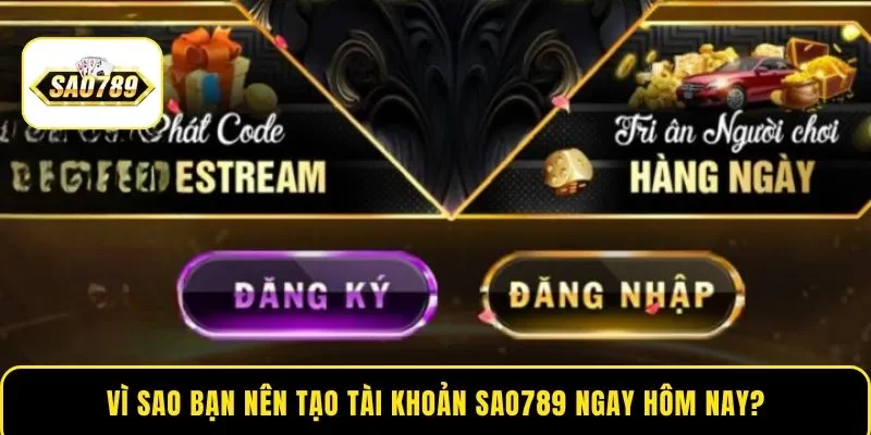 Vì sao bạn nên tạo tài khoản Sao789 ngay hôm nay?